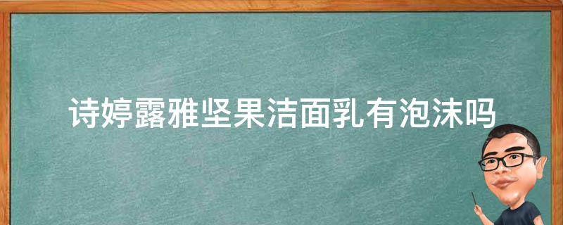 诗婷露雅坚果洁面乳有泡沫吗（诗婷露雅坚果保湿舒缓芦荟胶）