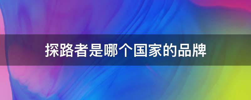 探路者是哪个国家的品牌 探路者旗下有几个牌子