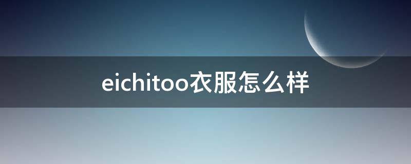 eichitoo衣服怎么样 eifatoo衣服是什么牌子