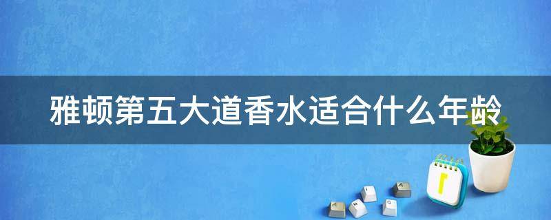 雅顿第五大道香水适合什么年龄（雅顿第五大道香水有几款）