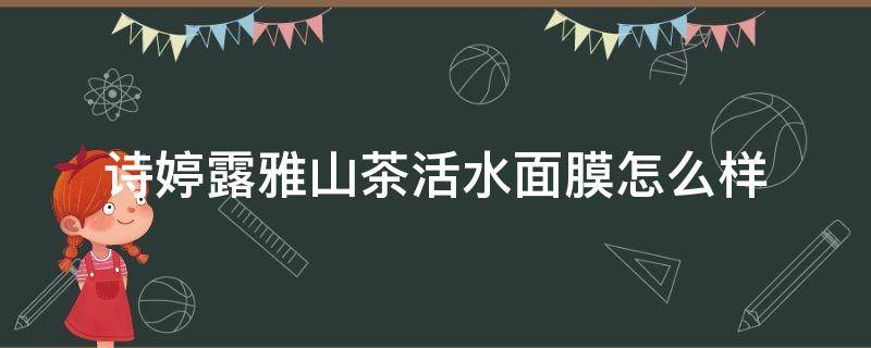 诗婷露雅山茶活水面膜怎么样（诗婷露雅山茶活水保湿洁面乳）