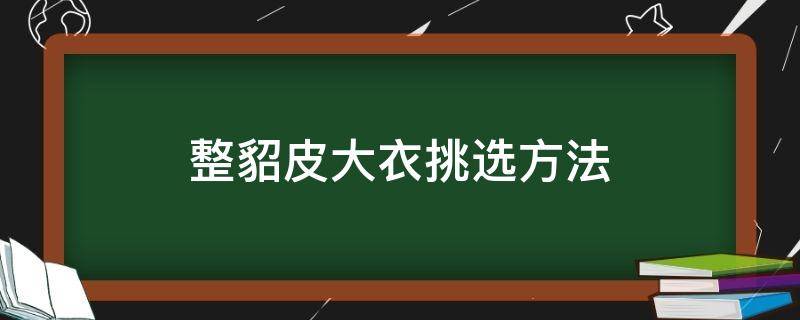 整貂皮大衣挑选方法（怎样挑选优质貂皮大衣）