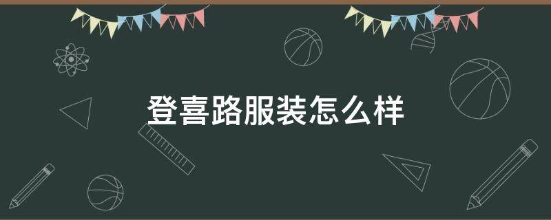 登喜路服装怎么样（服装品牌登喜路）