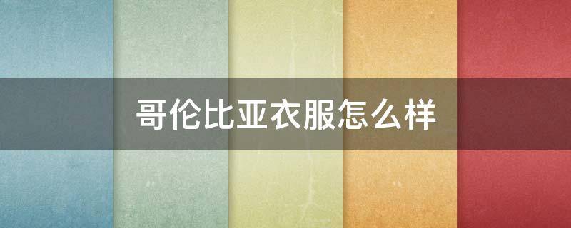 哥伦比亚衣服怎么样（哥伦比亚衣服排名）
