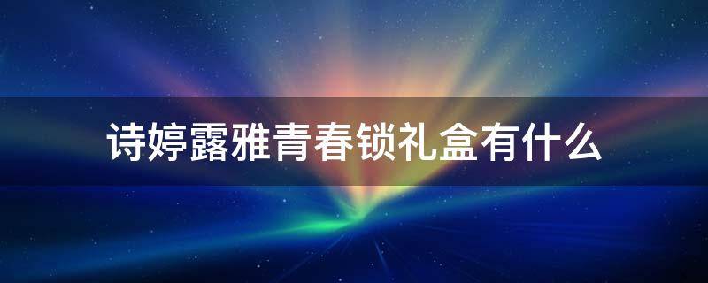 诗婷露雅青春锁礼盒有什么
