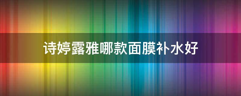诗婷露雅哪款面膜补水好 诗婷露雅好用吗