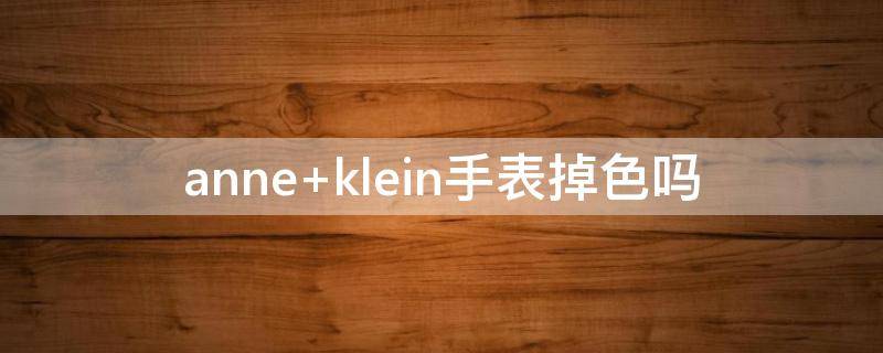 anne klein手表掉色吗