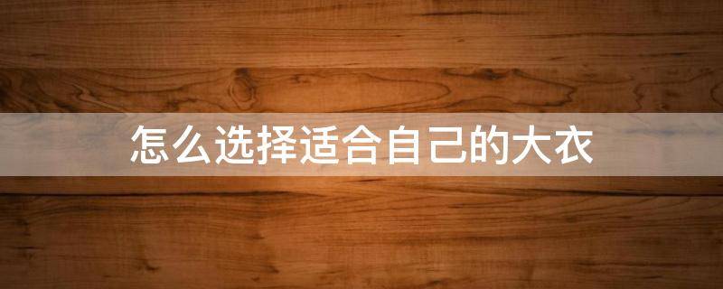 怎么选择适合自己的大衣 如何选择适合自己的大衣