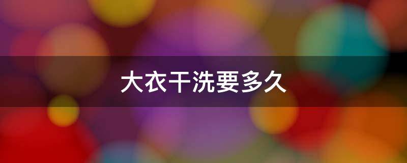 大衣干洗要多久 大衣洗了几天干
