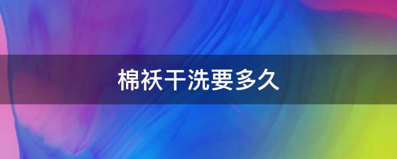 棉袄干洗要多久（棉袄洗了多久能干）