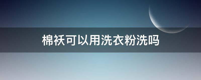 棉袄可以用洗衣粉洗吗（棉袄可以用洗衣粉洗吗?）