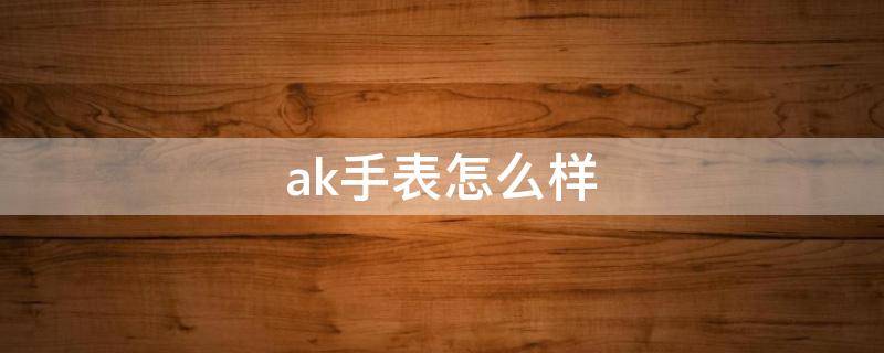 ak手表怎么样（CK手表怎么样）