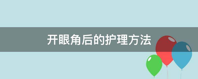 开眼角后的护理方法 双眼皮开眼角怎么护理