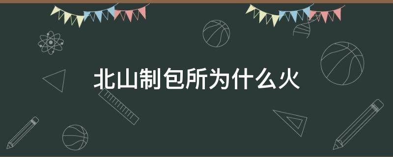北山制包所为什么火 北山制包所怎么火的