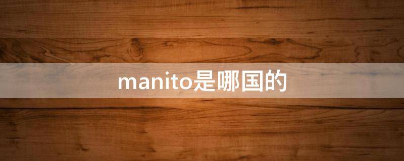 manito是哪国的 manito是哪个国家的