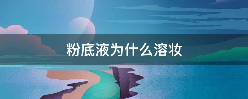 粉底液为什么溶妆（粉底液溶于什么）