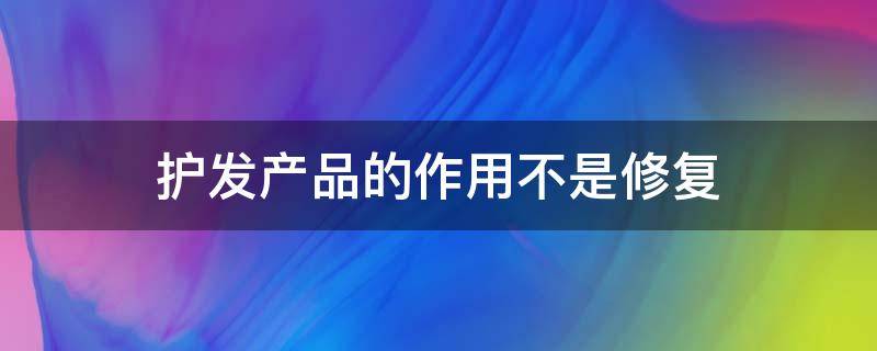护发产品的作用不是修复 护发产品有用吗