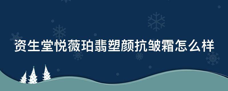 资生堂悦薇珀翡塑颜抗皱霜怎么样（资生堂悦薇珀翡系列介绍）