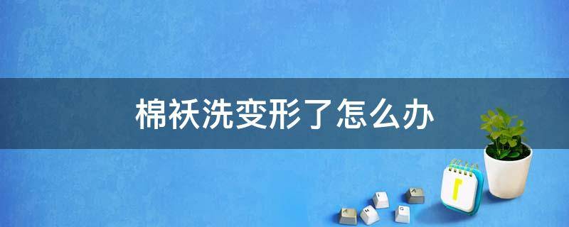 棉袄洗变形了怎么办 棉袄洗完变薄了怎么办