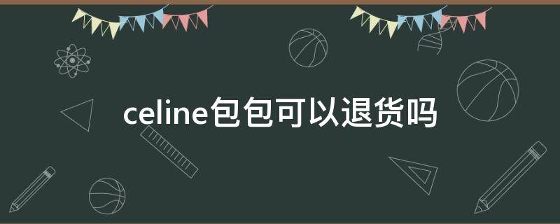 celine包包可以退货吗 celine专柜退货政策