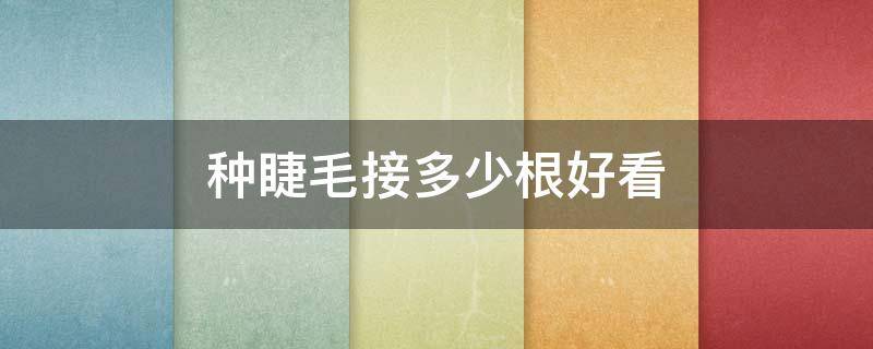 种睫毛接多少根好看 睫毛一般接多少根好看
