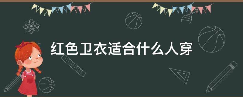 红色卫衣适合什么人穿 大红色卫衣适合什么人穿