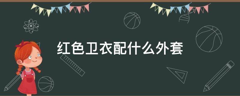 红色卫衣配什么外套 红色卫衣配什么外套男
