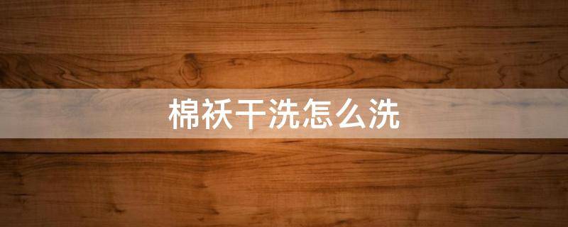 棉袄干洗怎么洗（棉袄子怎么洗）