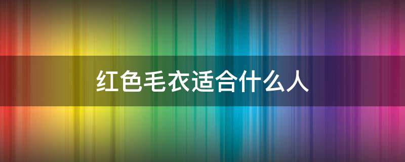 红色毛衣适合什么人 什么人适合红色衣服