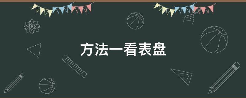 方法一看表盘（看不懂表盘）