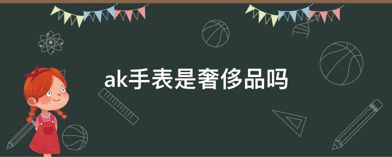 ak手表是奢侈品吗 ak的手表