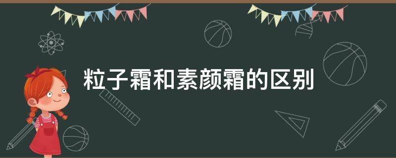 粒子霜和素颜霜的区别（素颜霜和什么一样）