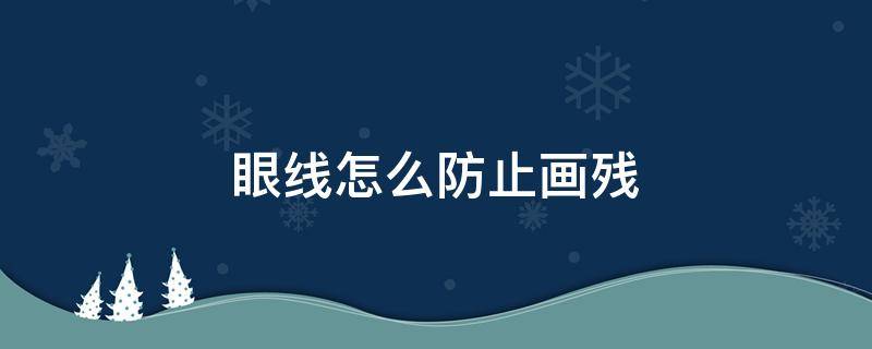 眼线怎么防止画残（眼线画残了怎么办）