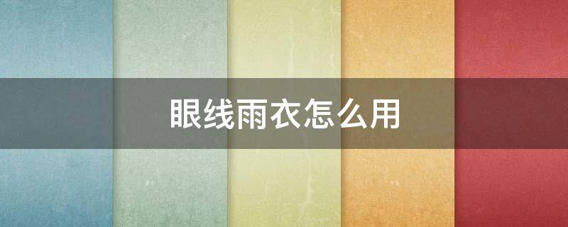 眼线雨衣怎么用 睫毛雨衣可以直接用吗
