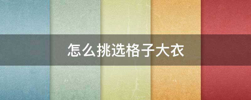 怎么挑选格子大衣（格子大衣配什么）