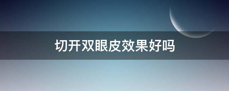 切开双眼皮效果好吗（双眼皮是切好）