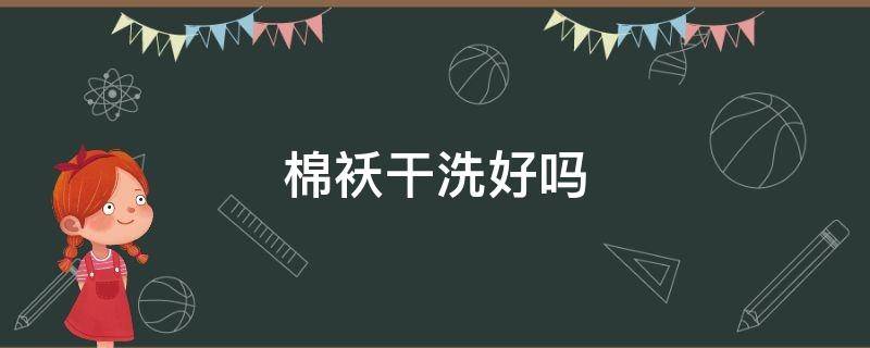 棉袄干洗好吗（棉袄适合干洗吗）