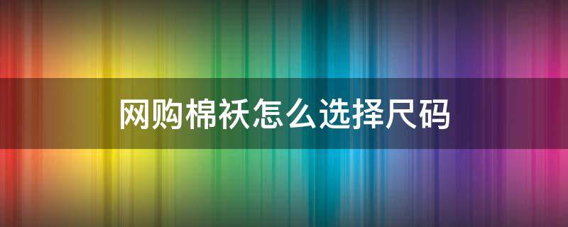 网购棉袄怎么选择尺码 棉袄的尺码
