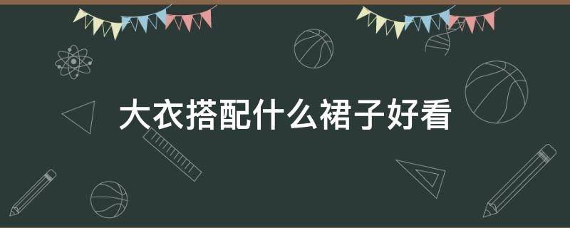 大衣搭配什么裙子好看 大衣搭配什么裙子好看?