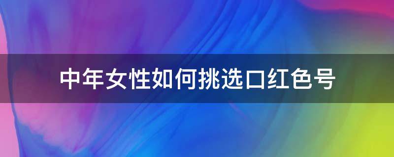 中年女性如何挑选口红色号 中年女性适合什么色号的口红