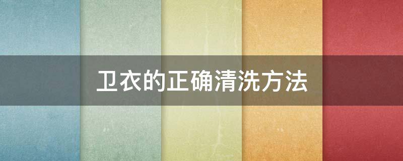 卫衣的正确清洗方法 卫衣清洗保养小技巧