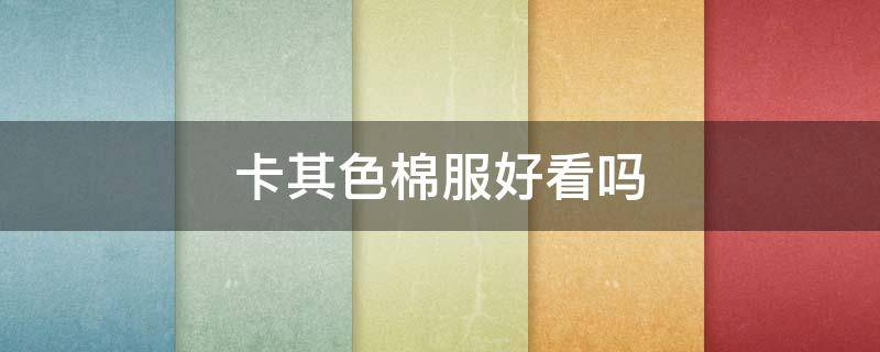 卡其色棉服好看吗 卡其色棉服配什么颜色好看