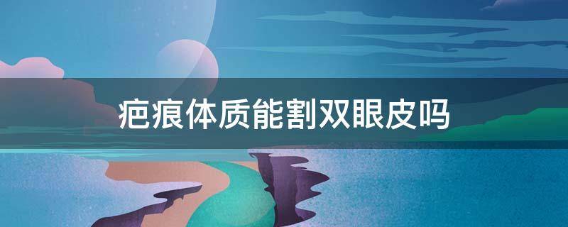 疤痕体质能割双眼皮吗 疤痕性体质能割双眼皮吗