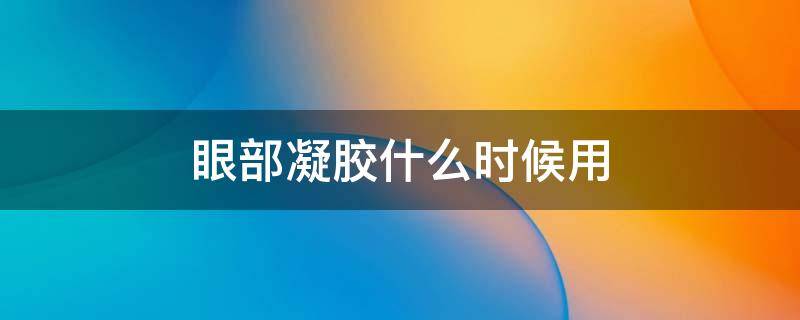 眼部凝胶什么时候用（眼用凝胶多久涂下一个）