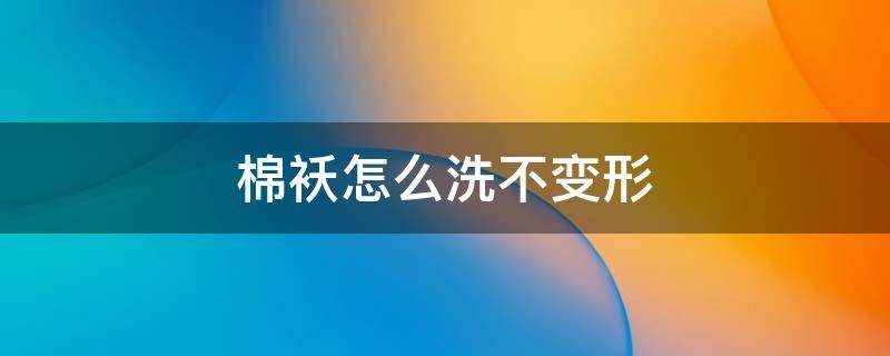 棉袄怎么洗不变形（现在的棉袄洗洗就变形）