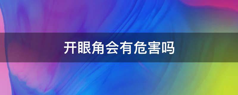开眼角会有危害吗 开眼角危险性大吗