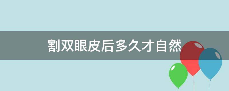 割双眼皮后多久才自然 割完双眼皮多久才自然