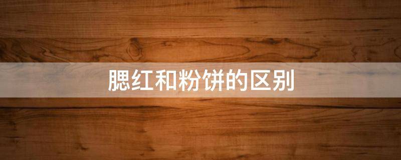 腮红和粉饼的区别（腮红是在粉饼前还是粉饼后）