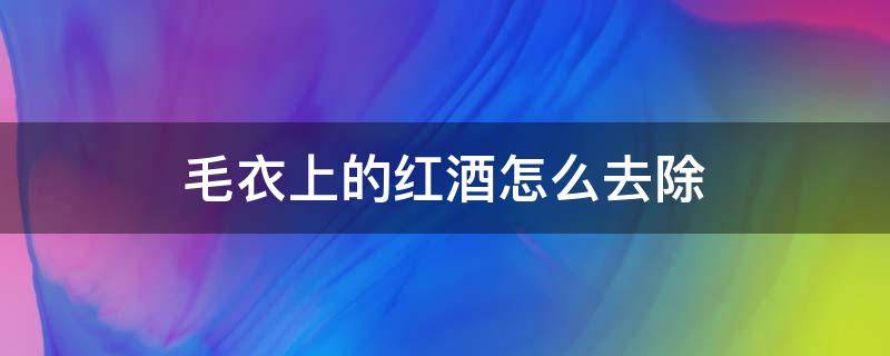 毛衣上的红酒怎么去除 毛衣上的酒渍怎么洗掉