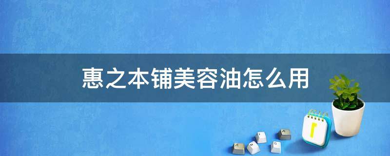 惠之本铺美容油怎么用